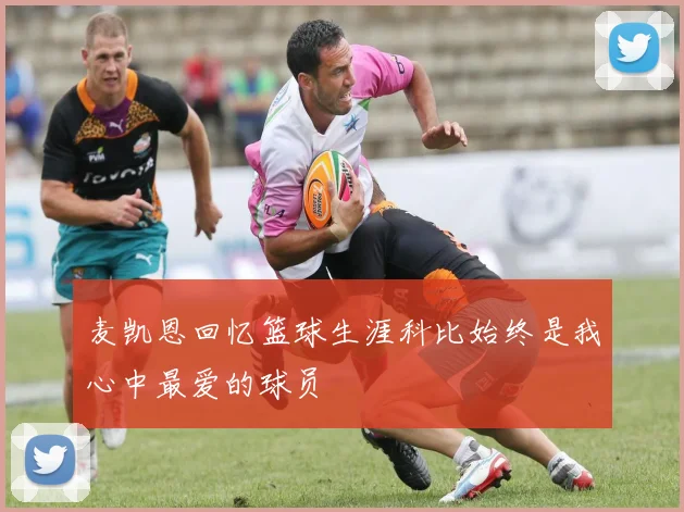 麦凯恩回忆篮球生涯科比始终是我心中最爱的球员
