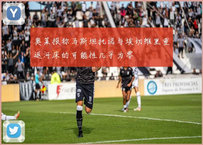 奥莱报称马斯坦托诺与埃切维里重返河床的可能性几乎为零