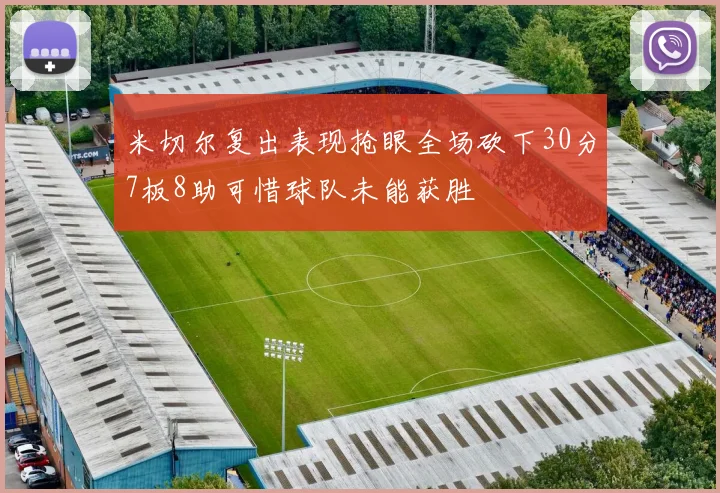 米切尔复出表现抢眼全场砍下30分7板8助可惜球队未能获胜