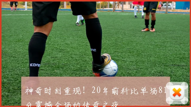 神奇时刻重现！20年前科比单场81分震撼全场的传奇之夜
