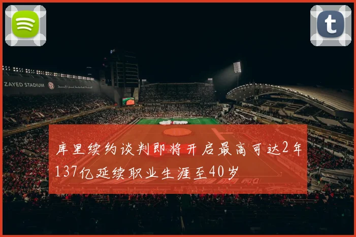 库里续约谈判即将开启最高可达2年137亿延续职业生涯至40岁