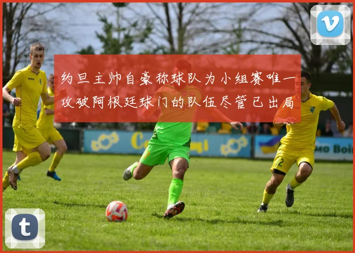约旦主帅自豪称球队为小组赛唯一攻破阿根廷球门的队伍尽管已出局