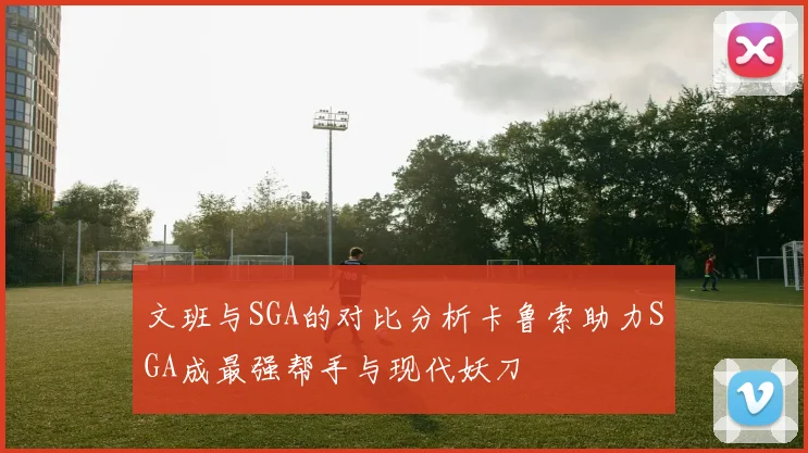 文班与SGA的对比分析卡鲁索助力SGA成最强帮手与现代妖刀